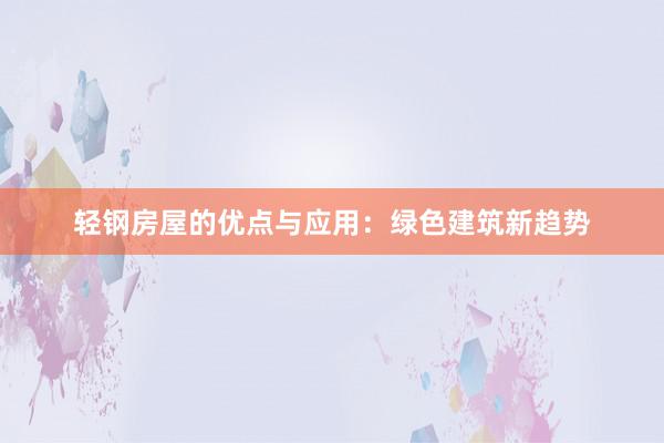 轻钢房屋的优点与应用：绿色建筑新趋势