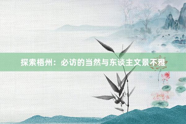 探索梧州：必访的当然与东谈主文景不雅