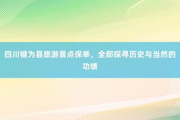 四川犍为县旅游景点保举，全部探寻历史与当然的功绩