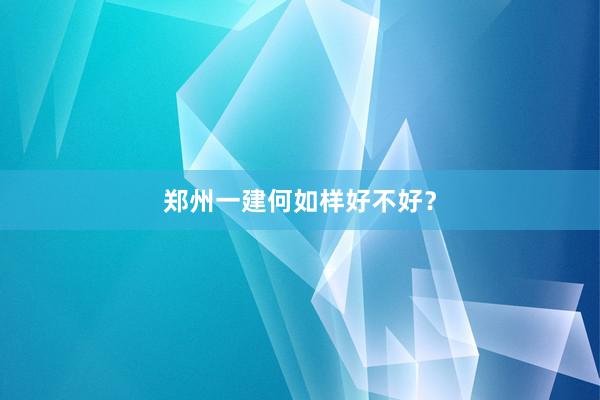 郑州一建何如样好不好？