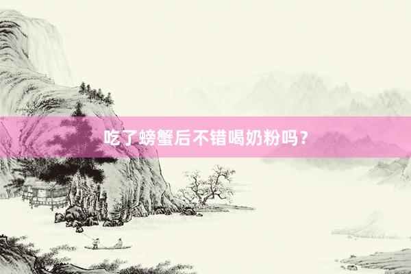 吃了螃蟹后不错喝奶粉吗？