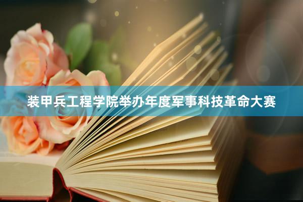 装甲兵工程学院举办年度军事科技革命大赛